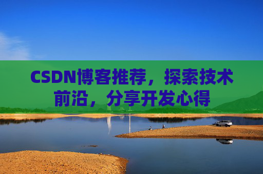 CSDN博客推荐，探索技术前沿，分享开发心得